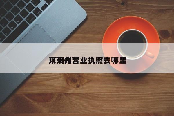 莱州办营业执照去哪里
（莱州*
）