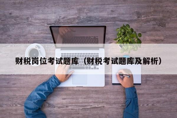 财税岗位考试题库（财税考试题库及解析）