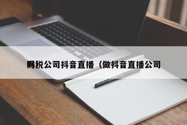 财税公司抖音直播（做抖音直播公司
吗）