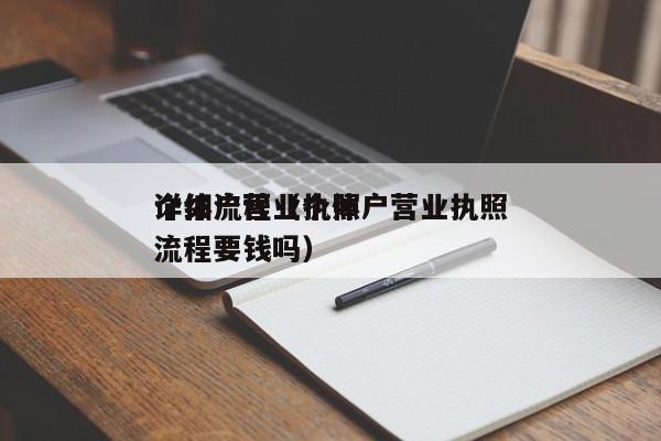 个体户营业执照
详细流程（个体户营业执照
流程要钱吗）
