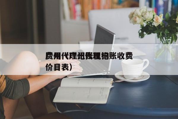 广州代理记账机构
费用（广州代理记账收费价目表）