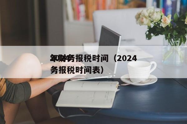 2024
年财务报税时间（2024
年财务报税时间表）