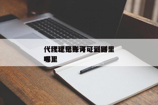 代理记账许可证到哪里
（代理记账许可证到哪里
呢）