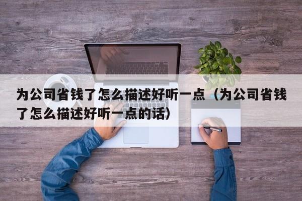 为公司省钱了怎么描述好听一点（为公司省钱了怎么描述好听一点的话）