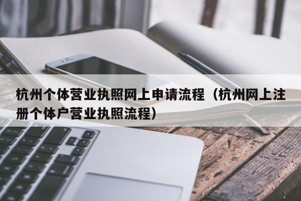 杭州个体营业执照网上申请流程（杭州网上注册个体户营业执照流程）