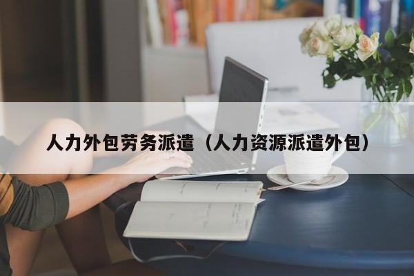 人力外包劳务派遣（人力资源派遣外包）