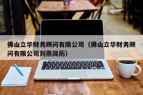 佛山立华财务顾问有限公司（佛山立华财务顾问有限公司刘燕简历）