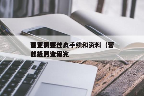 营业执照过户
变更需要什么手续和资料(营业执照变更完
以后的流程)