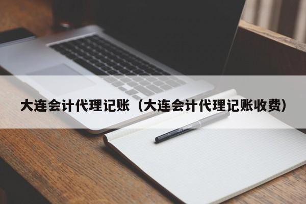 大连会计代理记账(大连会计代理记账收费)