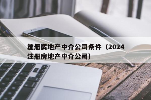 详细阅读:注册房地产中介公司条件(2024
年怎么注册房地产中介公司) 注册房地产中介公司条件(2024
年怎么注册房地产中介公司)