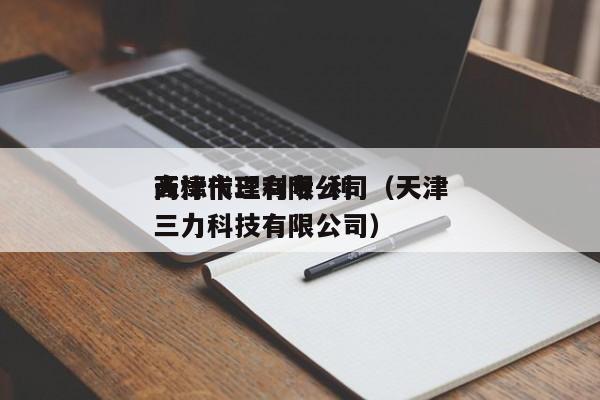 天津市三利专-利商标代理有限公司（天津三力科技有限公司）