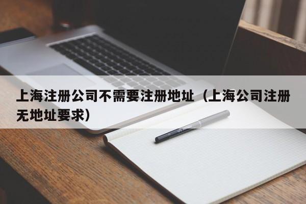 上海注册公司不需要注册地址（上海公司注册无地址要求）