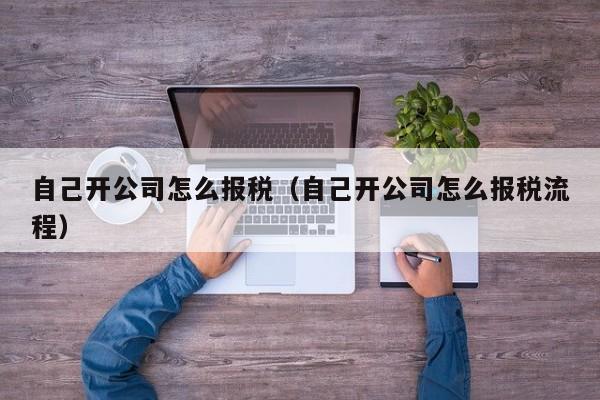 自己开公司怎么报税（自己开公司怎么报税流程）