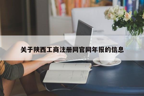 关于陕西工商注册网官网年报的信息