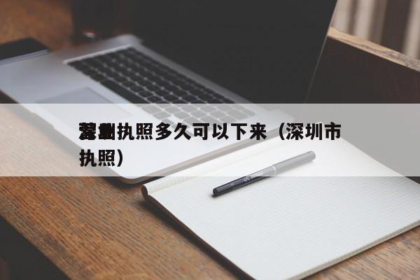 深圳营业执照多久可以下来（深圳市营业执照）