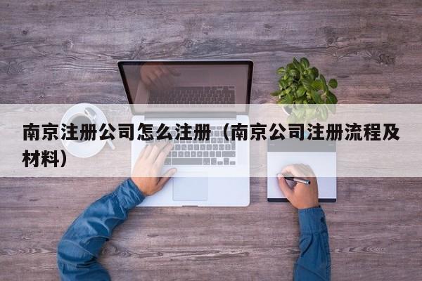 详细阅读:南京注册公司怎么注册(南京公司注册流程及材料) 南京注册公司怎么注册(南京公司注册流程及材料)