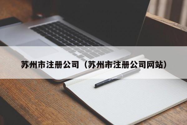苏州市注册公司（苏州市注册公司网站）